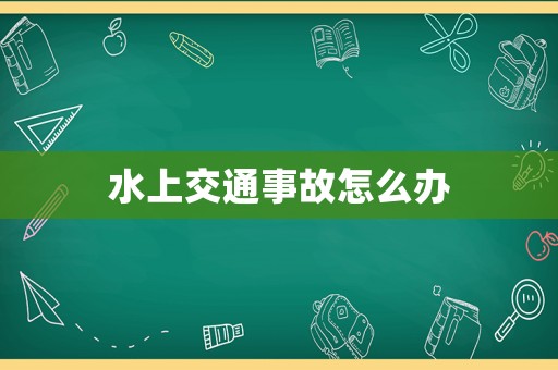 水上交通事故怎么辦