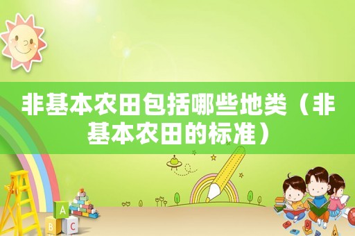 非基本農(nóng)田包括哪些地類（非基本農(nóng)田的標(biāo)準(zhǔn)）