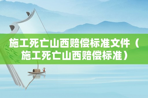 施工死亡山西賠償標(biāo)準(zhǔn)文件（施工死亡山西賠償標(biāo)準(zhǔn)）