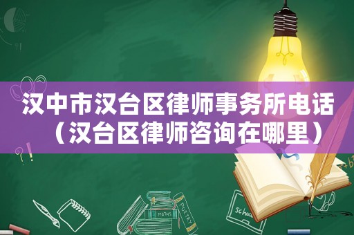 漢中市漢臺區(qū)律師事務(wù)所電話（漢臺區(qū)律師咨詢在哪里）