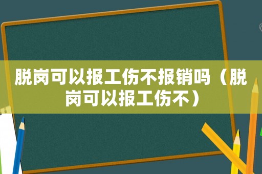 脫崗可以報工傷不報銷嗎（脫崗可以報工傷不）