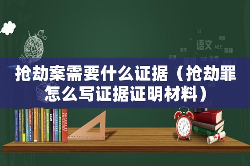 搶劫案需要什么證據（搶劫罪怎么寫證據證明材料）