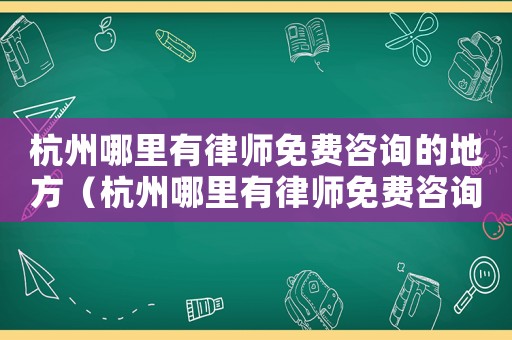 杭州哪里有律師免費(fèi)咨詢的地方（杭州哪里有律師免費(fèi)咨詢）