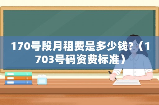 170號段月租費是多少錢?（1703號碼資費標準）