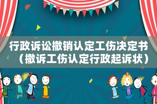 行政訴訟撤銷認定工傷決定書（撤訴工傷認定行政起訴狀）