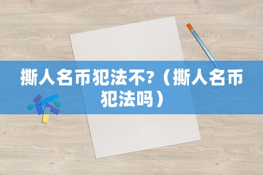 撕人名幣犯法不?（撕人名幣犯法嗎）