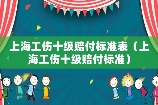 上海工傷十級賠付標準表（上海工傷十級賠付標準）