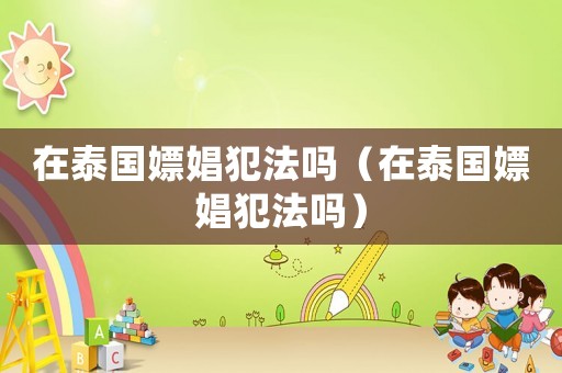 在泰國嫖娼犯法嗎（在泰國嫖娼犯法嗎）
