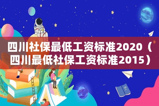 四川社保最低工資標準2020（四川最低社保工資標準2015）
