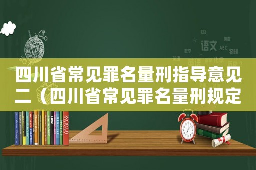 四川省常見罪名量刑指導(dǎo)意見二（四川省常見罪名量刑規(guī)定）