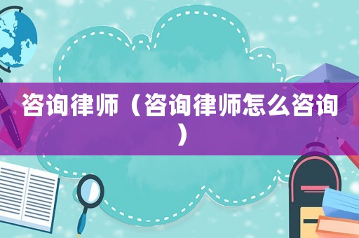 咨詢律師（咨詢律師怎么咨詢）