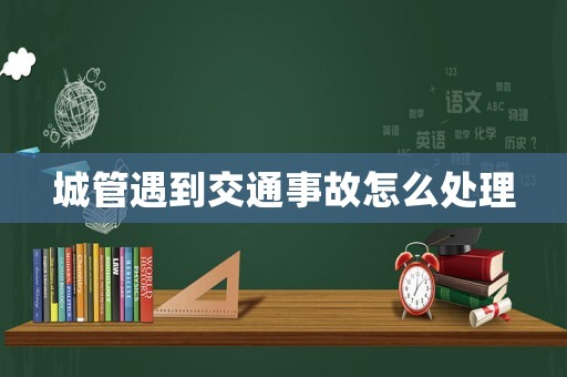 城管遇到交通事故怎么處理