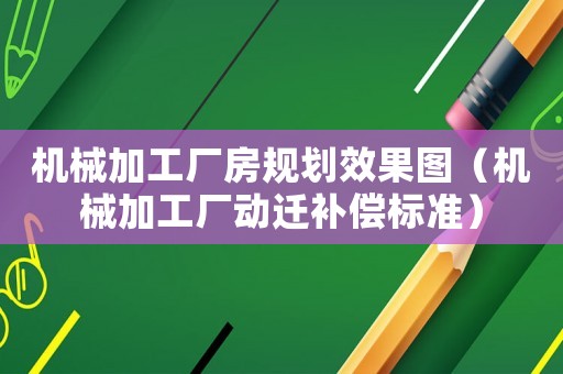 機械加工廠房規劃效果圖（機械加工廠動遷補償標準）