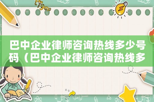 巴中企業律師咨詢熱線多少號碼（巴中企業律師咨詢熱線多少）