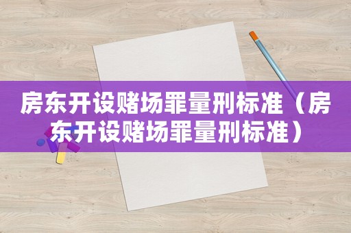 房東開設(shè)賭場(chǎng)罪量刑標(biāo)準(zhǔn)（房東開設(shè)賭場(chǎng)罪量刑標(biāo)準(zhǔn)）