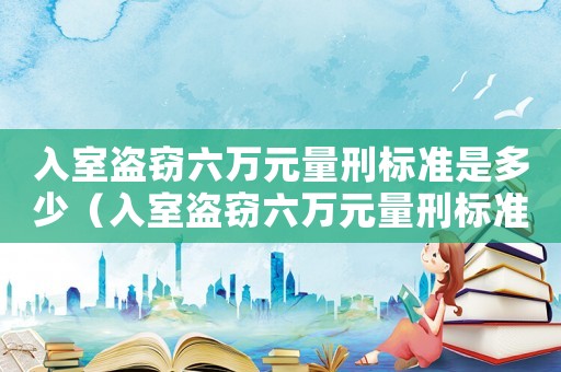 入室盜竊六萬元量刑標準是多少（入室盜竊六萬元量刑標準）