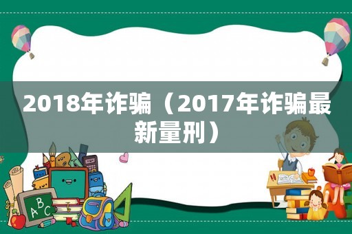2018年詐騙（2017年詐騙最新量刑）