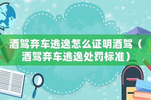 酒駕棄車逃逸怎么證明酒駕（酒駕棄車逃逸處罰標準）