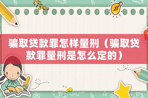 騙取貸款罪怎樣量刑（騙取貸款罪量刑是怎么定的）