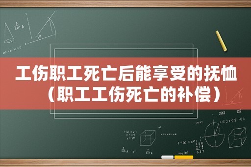 工傷職工死亡后能享受的撫恤（職工工傷死亡的補(bǔ)償）