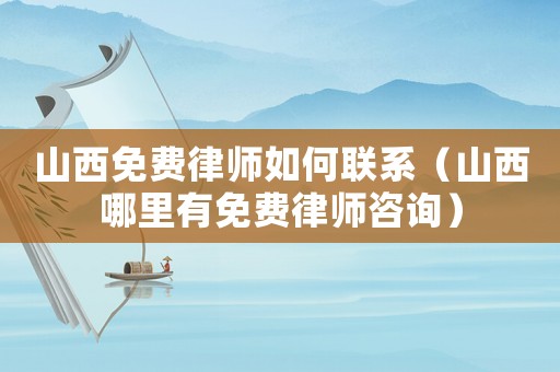 山西免費律師如何聯系（山西哪里有免費律師咨詢）