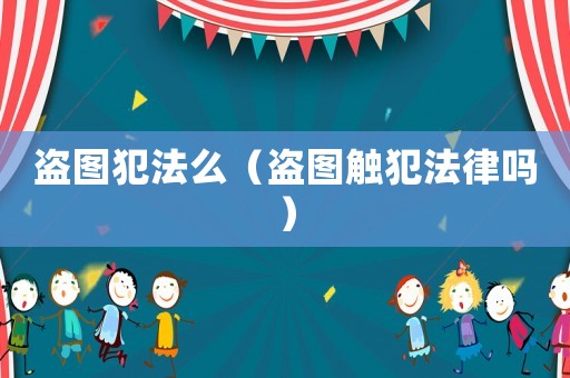 盜圖犯法么（盜圖觸犯法律嗎）