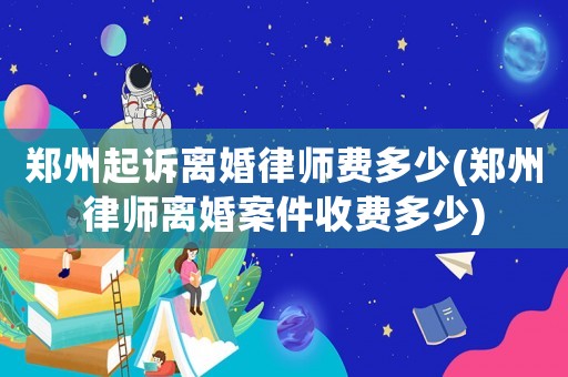 鄭州起訴離婚律師費(fèi)多少(鄭州律師離婚案件收費(fèi)多少)
