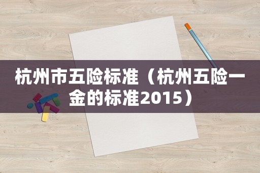 杭州市五險標準（杭州五險一金的標準2015）