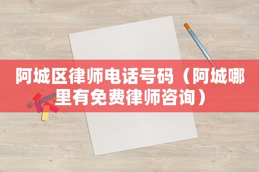阿城區律師電話號碼（阿城哪里有免費律師咨詢）