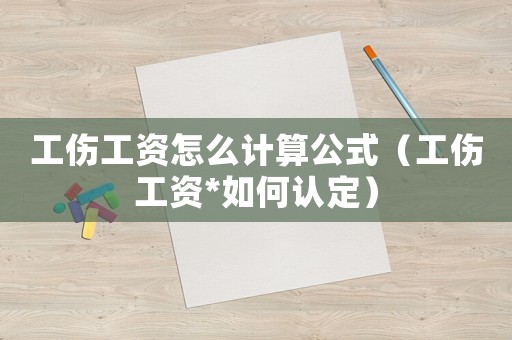 工傷工資怎么計算公式（工傷工資*如何認定）