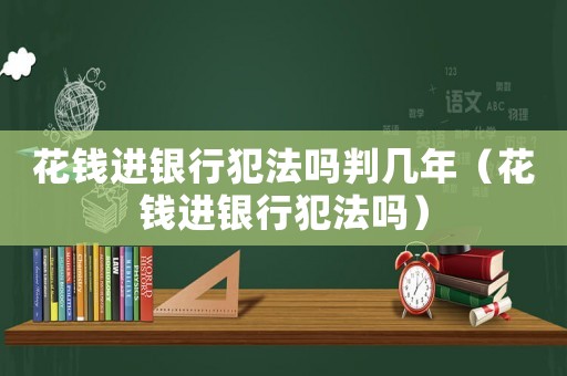 花錢進銀行犯法嗎判幾年（花錢進銀行犯法嗎）