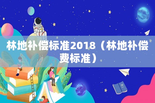林地補償標準2018（林地補償費標準）