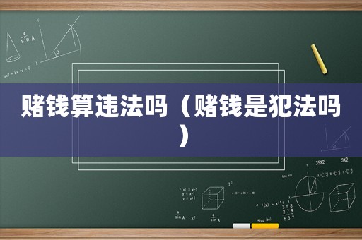 賭錢算違法嗎（賭錢是犯法嗎）