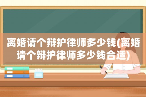 離婚請個辯護律師多少錢(離婚請個辯護律師多少錢合適)