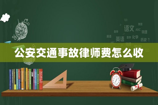 公安交通事故律師費(fèi)怎么收