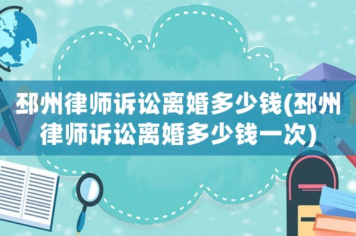 邳州律師訴訟離婚多少錢(邳州律師訴訟離婚多少錢一次)