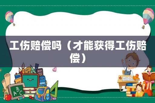 工傷賠償嗎（才能獲得工傷賠償）