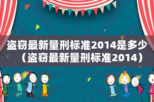 盜竊最新量刑標準2014是多少（盜竊最新量刑標準2014）