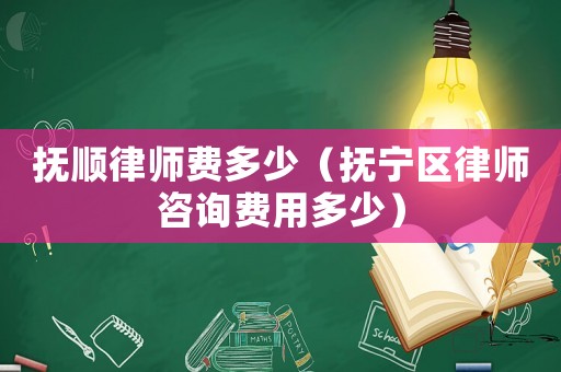 撫順律師費多少（撫寧區(qū)律師咨詢費用多少）