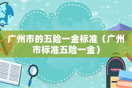 廣州市的五險一金標準（廣州市標準五險一金）