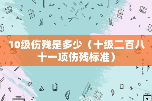10級傷殘是多少（十級二百八十一項傷殘標準）