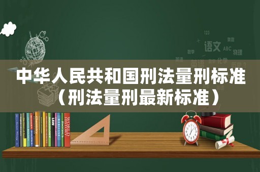 中華人民共和國刑法量刑標準（刑法量刑最新標準）