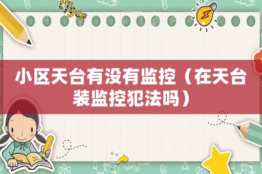小區(qū)天臺(tái)有沒(méi)有監(jiān)控（在天臺(tái)裝監(jiān)控犯法嗎）