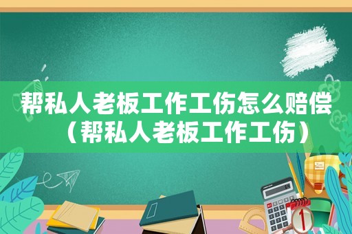 幫私人老板工作工傷怎么賠償（幫私人老板工作工傷）