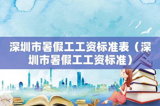 深圳市暑假工工資標準表（深圳市暑假工工資標準）