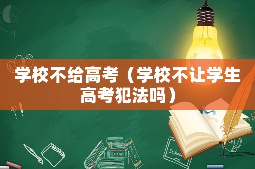 學校不給高考（學校不讓學生高考犯法嗎）