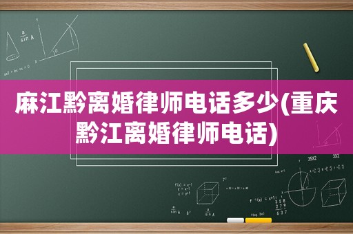 麻江黔離婚律師電話多少(重慶黔江離婚律師電話)