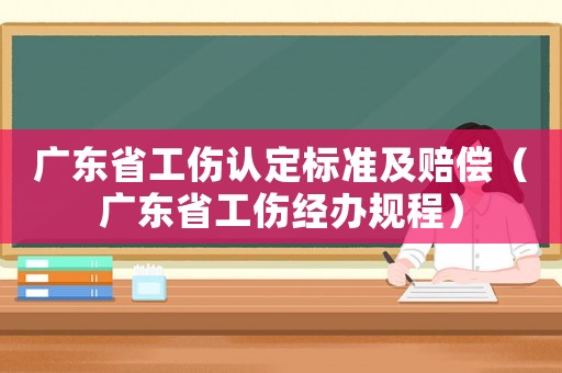 廣東省工傷認(rèn)定標(biāo)準(zhǔn)及賠償（廣東省工傷經(jīng)辦規(guī)程）