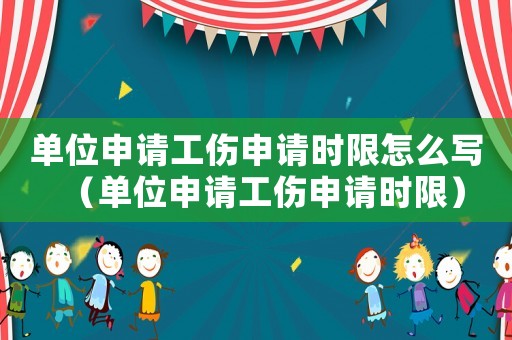 單位申請(qǐng)工傷申請(qǐng)時(shí)限怎么寫（單位申請(qǐng)工傷申請(qǐng)時(shí)限）