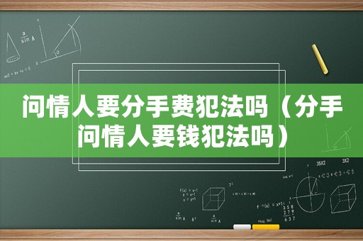 問情人要分手費犯法嗎（分手問情人要錢犯法嗎）